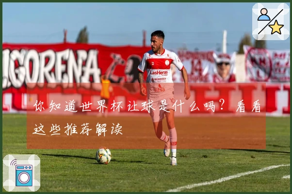 你知道世界杯让球是什么吗？看看这些推荐解读