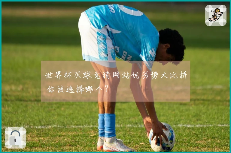 世界杯买球竞猜网站优劣势大比拼 你该选择哪个？