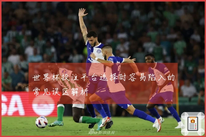 世界杯投注平台选择时容易陷入的常见误区解析