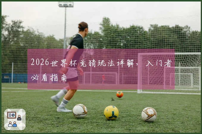 2026世界杯竞猜玩法详解，入门者必看指南